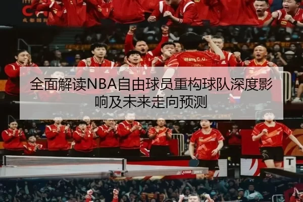全面解读NBA自由球员重构球队深度影响及未来走向预测