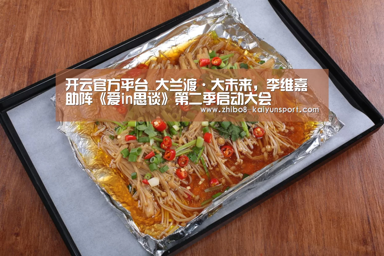 开云官方平台_大兰渡·大未来,李维嘉助阵《爱in思谈》第二季启动大会(图1) 开云官方平台
