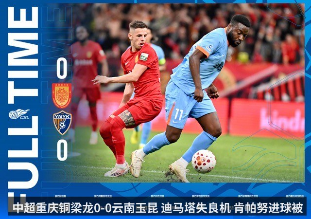 中超重庆铜梁龙0-0云南玉昆 迪马塔失良机 肯帕努进球被吹